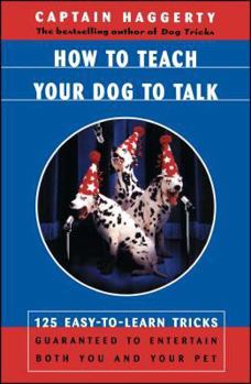Paperback How to Teach Your Dog to Talk: 125 Easy-To-Learn Tricks Guaranteed to Entertain Both You and Your Pet Book
