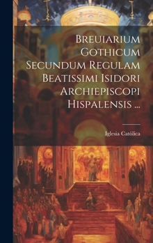 Hardcover Breuiarium Gothicum Secundum Regulam Beatissimi Isidori Archiepiscopi Hispalensis ... [Italian] Book