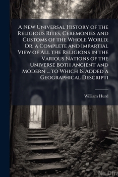 A New Universal History of the Religious Rites, Ceremonies and Customs of the Whole World; Or, a Complete and Impartial View of All the Religions in ... a Geographical Descripti