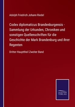 Paperback Codex diplomaticus Brandenburgensis - Sammlung der Urkunden, Chroniken und sonstigen Quellenschriften für die Geschichte der Mark Brandenburg und ihre [German] Book