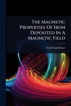 Paperback The Magnetic Properties Of Iron Deposited In A Magnetic Field Book