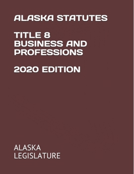 ALASKA STATUTES TITLE 8 BUSINESS AND PROFESSIONS 2020 EDITION
