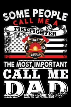 Paperback Some People Call Me A Firefighter The Most Important Call Me Dad: Firefighter Gifts For Men - Firefighter Gifts For Women Diary - 6x9 Inch - 120 Pages Book