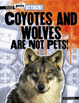 Coyotes and Wolves Are Not Pets! - Book  of the When Pets Attack!