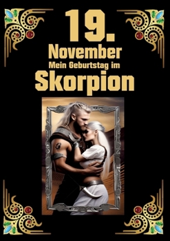 19. November, mein Geburtstag: Geboren im Zeichen des Skorpions. Meine Eigenschaften und Charakterzüge, meine Stärken und Schwächen, meine ... und historische Ereignisse (German Edition)