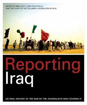 Paperback Reporting Iraq: An Oral History of the War by the Journalists who Covered It Book