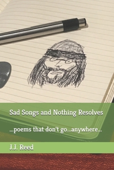 Paperback Sad Songs and Nothing Resolves: ...poems that don't go...anywhere... Book