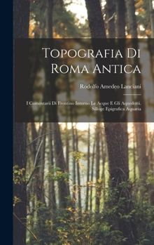 Hardcover Topografia Di Roma Antica: I Comentarii Di Frontino Intorno Le Acque E Gli Aquedotti. Silloge Epigrafica Aquaria [Italian] Book