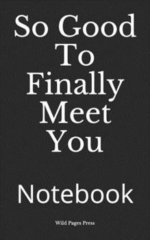 Paperback So Good To Finally Meet You: Notebook Book