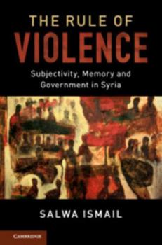 Hardcover The Rule of Violence: Subjectivity, Memory and Government in Syria Book