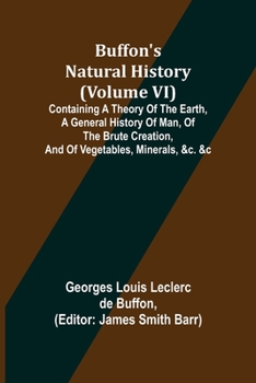Paperback Buffon's Natural History (Volume VI); Containing a Theory of the Earth, a General History of Man, of the Brute Creation, and of Vegetables, Minerals, Book