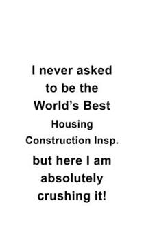 Paperback I Never Asked To Be The World's Best Housing Construction Insp. But Here I Am Absolutely Crushing It: Housing Construction Insp. Notebook, Housing Con Book