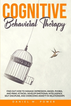Paperback Cognitive Behavioral Therapy: Find Out How to Manage Depression, Anger, Phobia, and Panic Attacks. Develop Emotional Intelligence, Self-Discipline, Book