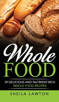 Hardcover Whole Food: 39 Delicious And Nutrient-Rich Whole food Recipes Book