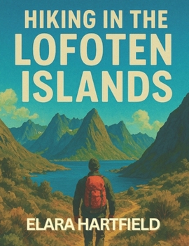 HIKING IN THE LOFOTEN ISLANDS: A Resourceful and Scenic Guide to Norway’s Arctic Coastal Trails and Mountain Views