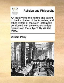 Paperback An Inquiry Into the Nature and Extent of the Inspiration of the Apostles, and Other Writers of the New Testament: Conducted with a View to Some Late O Book