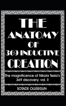 Paperback The Anatomy of 369 Inductive Creation: The magnificence of Nikola Tesla's 369 discovery vol. II Book