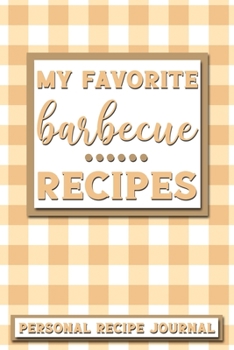 My Favorite Barbecue Recipes: Personal Recipe Journal The Perfect Notebook for All Home Cooks to Record Their Favorite Recipes! MAKES A GREAT GIFT!