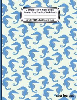 Paperback Composition Notebook Handwriting Practice Worksheets 8.5x11 120 Sheets/60 Sea Horses: Ocean Marine Life Animals Sea Primary Composition Notebook: Free Book