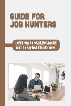 Paperback Guide For Job Hunters: Learn How To React, Behave And What To Say In A Job Interview: How To Prepare For An Interview Book