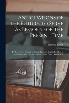 Paperback Anticipations of the Future, to Serve As Lessons for the Present Time: In the Form of Extracts of Letters From an English Resident in the United State Book