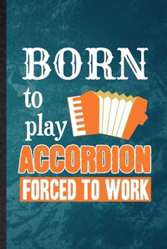 Born to Play Accordion Forced to Work: Lined Notebook For Music Teacher Lover. Ruled Journal For Accordion Player Student. Unique Student Teacher Blank Composition Great For School Writing