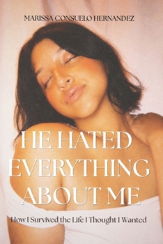 He Hated Everything About Me: How I survived the life I thought I wanted