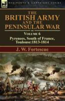 Paperback The British Army and the Peninsular War: Volume 6-Pyrenees, South of France, Toulouse:1813-1814 Book