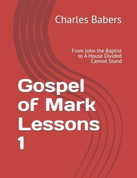 Gospel of Mark Lessons 1: From John the Baptist to A House Divided Cannot Stand