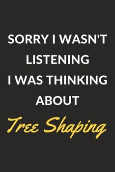 Paperback Sorry I Wasn't Listening I Was Thinking About Tree Shaping: Tree Shaping Journal Notebook to Write Down Things, Take Notes, Record Plans or Keep Track Book