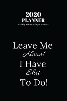 2020 Planner Weekly and Monthly Calendar: Leave Me Alone! I Have Shit To Do!, Funny Qoute Calendar 2020 (140 Pages, 6"x 9")