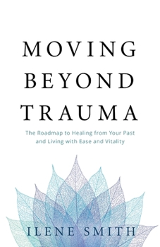 Paperback Moving Beyond Trauma: The Roadmap to Healing from Your Past and Living with Ease and Vitality Book