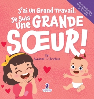 J'ai Un Grand Travail. Je Suis Une Grande Soeur!: Un Livre D'Affirmations Positives Sur L'Arrivée D'Un Petit Frère ou D'Une Petite Soeur (2 à 4 Ans) ... Pour les Tout-Petits) (French Edition)