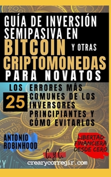 Paperback Guía de inversión semipasiva en bitcoin y otras criptomonedas para novatos: Los 25 errores más comunes de los inversores principiantes y cómo evitarlo [Spanish] Book