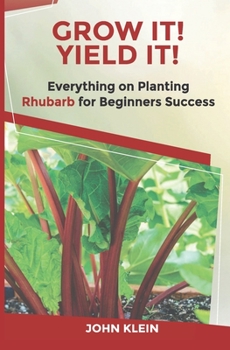 Paperback Grow It! Yield It!: Everything on Growing Rhubarb for Beginner's Success Book