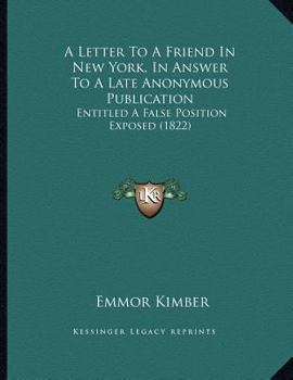 Paperback A Letter To A Friend In New York, In Answer To A Late Anonymous Publication: Entitled A False Position Exposed (1822) Book
