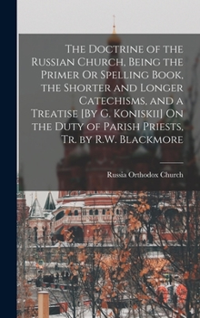 Hardcover The Doctrine of the Russian Church, Being the Primer Or Spelling Book, the Shorter and Longer Catechisms, and a Treatise [By G. Koniskii] On the Duty Book