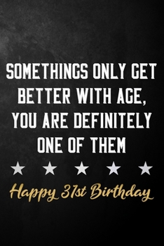 Paperback Somethings Only Get Better With Age, You Are Definitely One Of Them Happy 31st Birthday: 31st Birthday Journal / Notebook / Diary / Appreciation Gift Book