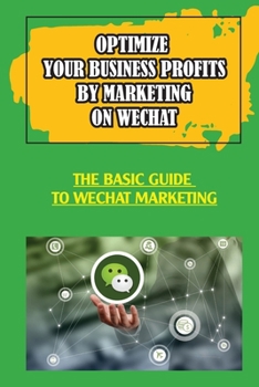 Paperback Optimize Your Business Profits By Marketing On WeChat: The Basic Guide To WeChat Marketing: How Do Businesses Use Wechat Book