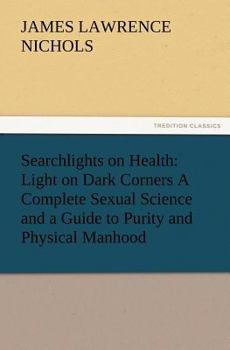 Paperback Searchlights on Health: Light on Dark Corners a Complete Sexual Science and a Guide to Purity and Physical Manhood, Advice to Maiden, Wife, an Book