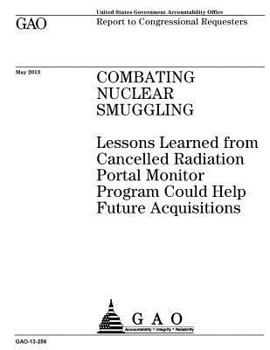 Combating nuclear smuggling :lessons learned from cancelled radiation portal monitor program could help future acquisitions : report to congressional requesters.