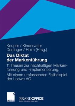 Das Diktat Der Markenfuhrung: 11 Thesen Zur Nachhaltigen Markenfuhrung Und -Implementierung. Mit Einem Umfassenden Fallbeispiel Der Loewe AG
