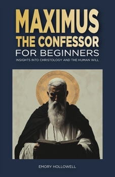 Maximus the Confessor for Beginners: Insights Into Christology and the Human Will