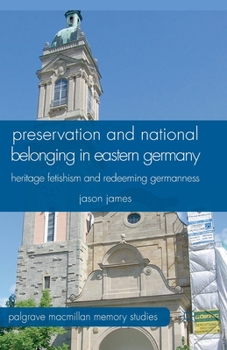 Paperback Preservation and National Belonging in Eastern Germany: Heritage Fetishism and Redeeming Germanness Book