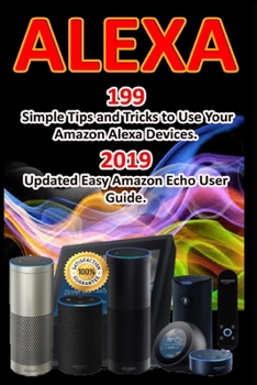 Paperback Alexa: 199 Simple Tips and Tricks to Use Your Amazon Alexa Devices. 2019 Updated Easy Amazon Echo User Guide Book