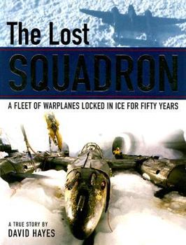 Hardcover The Lost Squadron: A Fleet of Warplanes Locked in Ice for Fifty Years Book