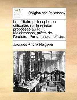 Paperback Le Militaire Philosophe Ou Difficults Sur La Religion Proposes Au R. P. Malebranche, Prtre de L'Oratoire. Par Un Ancien Officier. [French] Book