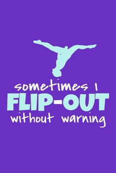 Sometimes I Flip Out Without Warning: Blank Lined Notebook Practice Note Training Log Journal: Gymnastic Gifts For Gymnast Team Lover Fan Coach Girls ... Pages | Plain White Paper | Soft Cover Book
