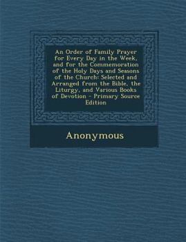 Paperback An Order of Family Prayer for Every Day in the Week, and for the Commemoration of the Holy Days and Seasons of the Church: Selected and Arranged from Book