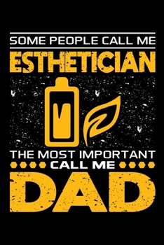 Some People Call Me Esthetician The Most Important Call Me Dad: Birthday, Retirement, Appreciation, Fathers Day Special Gift, Lined Notebook, 6 x 9 , 120 Pages